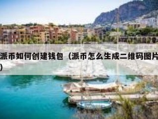 派币如何创建钱包（派币怎么生成二维码图片）