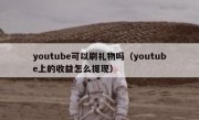 youtube可以刷礼物吗（youtube上的收益怎么提现）