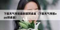 下载天气预报最新版到桌面（下载天气预报app到桌面）