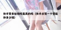 快手赞多给钱吗是真的吗（快手点赞一个赞能挣多少钱）