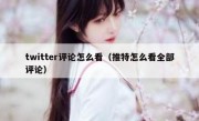 twitter评论怎么看（推特怎么看全部评论）