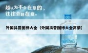 外国抖音图标大全（外国抖音图标大全高清）