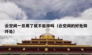 云空间一旦用了就不能停吗（云空间的好处和坏处）