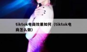 tiktok电商效果如何（tiktok电商怎么做）