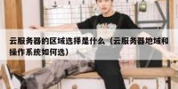 云服务器的区域选择是什么（云服务器地域和操作系统如何选）