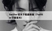 twitter官方下载最新版（Twitter下载官方）