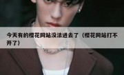 今天有的樱花网站没法进去了（樱花网站打不开了）
