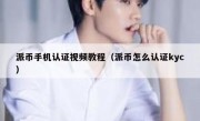 派币手机认证视频教程（派币怎么认证kyc）