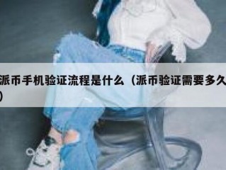 派币手机验证流程是什么（派币验证需要多久）