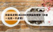 抖音买点赞1毛1000赞网站有哪些（抖音一元买一千点赞）