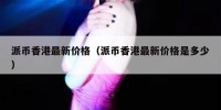 派币香港最新价格（派币香港最新价格是多少）