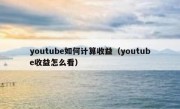 youtube如何计算收益（youtube收益怎么看）