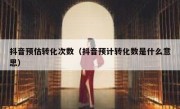 抖音预估转化次数（抖音预计转化数是什么意思）
