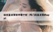 给抖音点赞软件哪个好（专门抖音点赞的app）