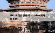 tiktok国际版赚钱（tiktok国际版有啥）