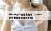 tiktok创作者基金在哪（tiktok创作者基金能赚多少钱）
