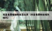抖音免费增加粉丝怎么弄（抖音免费粉丝增长技巧）