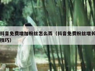 抖音免费增加粉丝怎么弄（抖音免费粉丝增长技巧）
