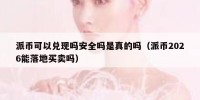 派币可以兑现吗安全吗是真的吗（派币2026能落地买卖吗）