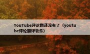 YouTube评论翻译没有了（youtube评论翻译软件）