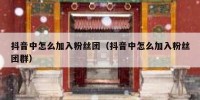 抖音中怎么加入粉丝团（抖音中怎么加入粉丝团群）