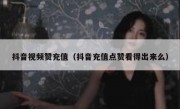 抖音视频赞充值（抖音充值点赞看得出来么）
