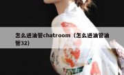 怎么进油管chatroom（怎么进油管油管32）