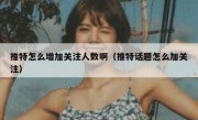 推特怎么增加关注人数啊（推特话题怎么加关注）