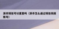 派币钱包可以重置吗（派币怎么通过钱包找回账号）