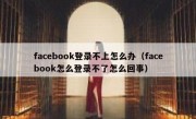 facebook登录不上怎么办（facebook怎么登录不了怎么回事）