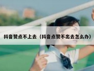 抖音赞点不上去（抖音点赞不出去怎么办）