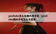 youtube怎么在国内用手机（youtube国内手机怎么才能用）