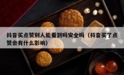 抖音买点赞别人能看到吗安全吗（抖音买了点赞会有什么影响）