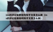 ins的评论能删除吗知乎文章怎么删（ins的评论能删除吗知乎文章怎么删）