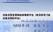 抖音点赞互赞网站有哪些平台（有没有专门给抖音点赞的平台）