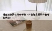 抖音加点赞软件有哪些（抖音加点赞软件有哪些功能）