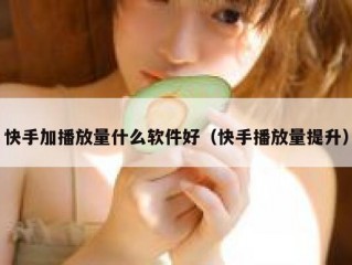 快手加播放量什么软件好（快手播放量提升）