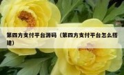 第四方支付平台源码（第四方支付平台怎么搭建）