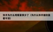 快手为什么观看量很少了（为什么快手播放量看不到）