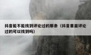 抖音能不能找到评论过的那条（抖音里面评论过的可以找到吗）