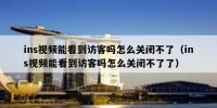 ins视频能看到访客吗怎么关闭不了（ins视频能看到访客吗怎么关闭不了了）
