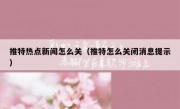 推特热点新闻怎么关（推特怎么关闭消息提示）