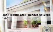 国内十大服务器商排名（国内服务器厂商排名 idc）