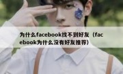 为什么facebook找不到好友（facebook为什么没有好友推荐）