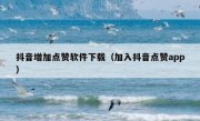 抖音增加点赞软件下载（加入抖音点赞app）