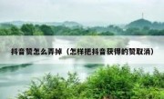 抖音赞怎么弄掉（怎样把抖音获得的赞取消）
