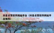 抖音点赞软件网站平台（抖音点赞软件网站平台推荐）
