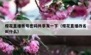 樱花直播账号密码共享发一下（樱花直播改名叫什么）