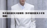 快手播放量多少能赚钱（快手播放量多少才有钱赚）