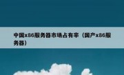 中国x86服务器市场占有率（国产x86服务器）